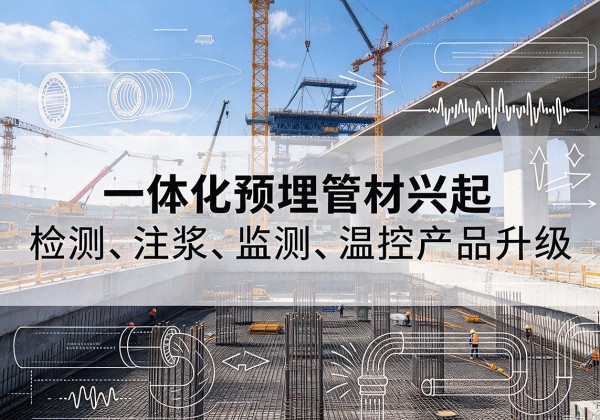 禄劝一体化管材产品兴起，声测注浆一体管、多功能预埋管应用增多